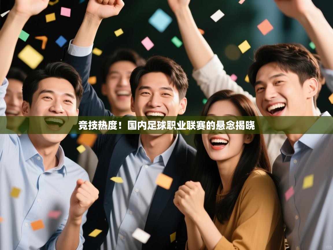 竞技热度！国内足球职业联赛的悬念揭晓  第2张