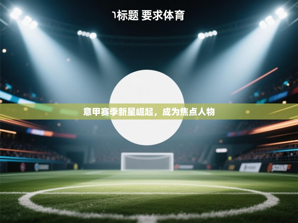 意甲赛季新星崛起,成为焦点人物 第1张