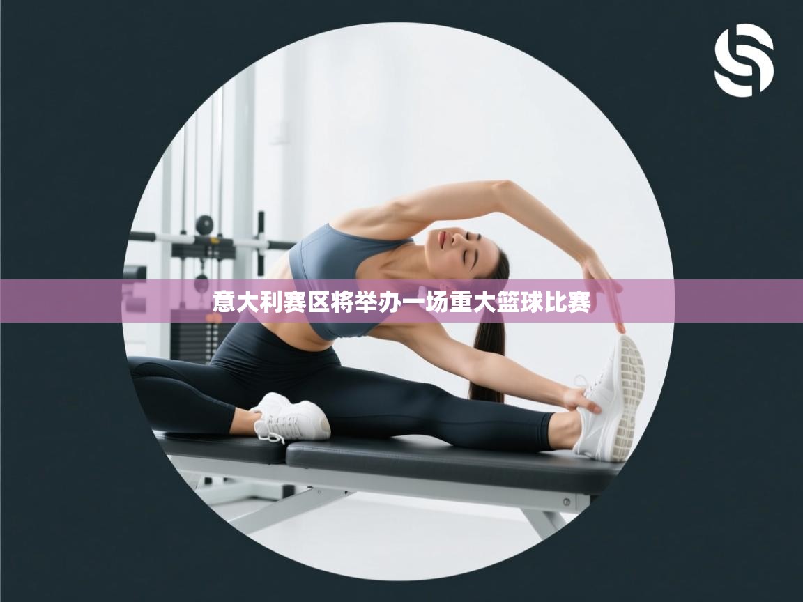 意大利赛区将举办一场重大篮球比赛