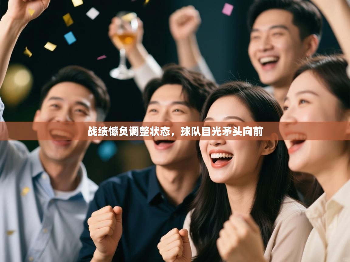 战绩憾负调整状态,球队目光矛头向前 第1张