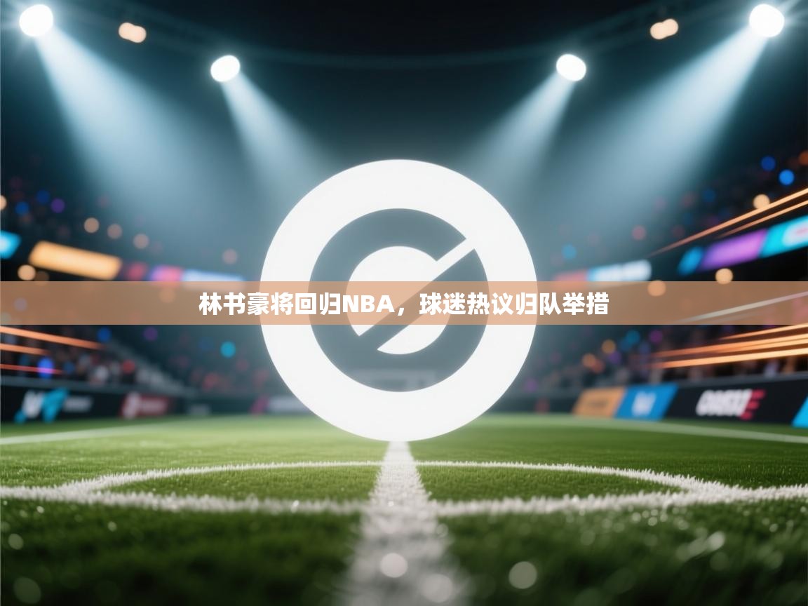 林书豪将回归NBA，球迷热议归队举措  第2张