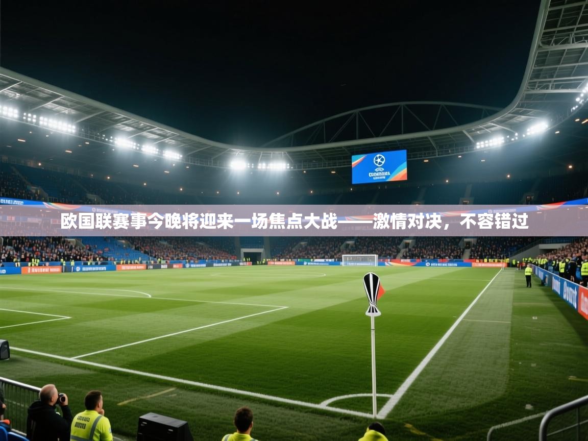 欧国联赛事今晚将迎来一场焦点大战——激情对决，不容错过  第1张