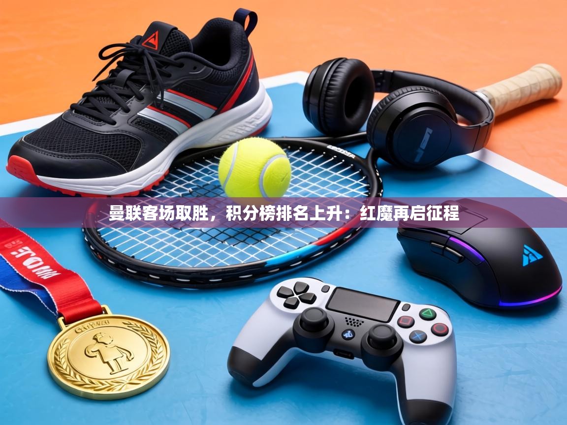 曼联客场取胜，积分榜排名上升：红魔再启征程  第1张
