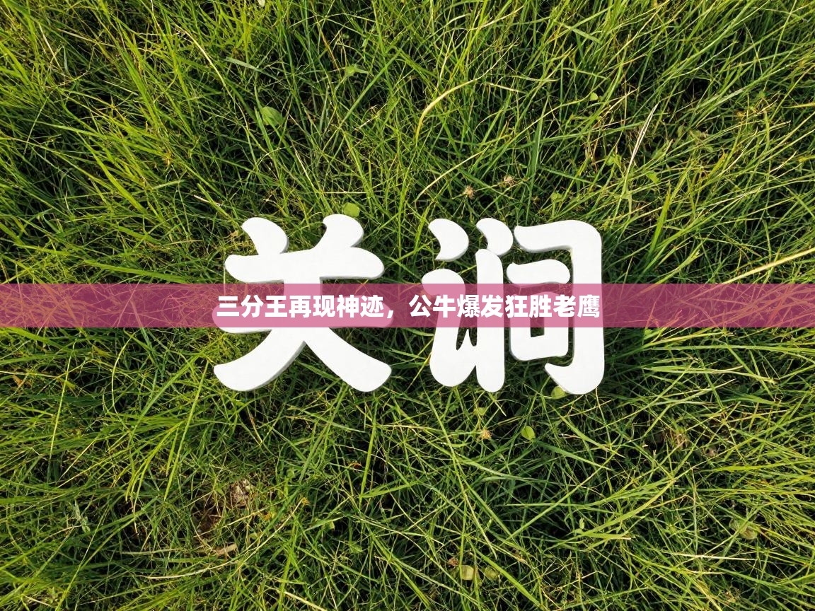 三分王再现神迹，公牛爆发狂胜老鹰