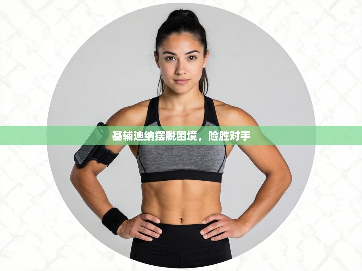 基辅迪纳摆脱困境，险胜对手