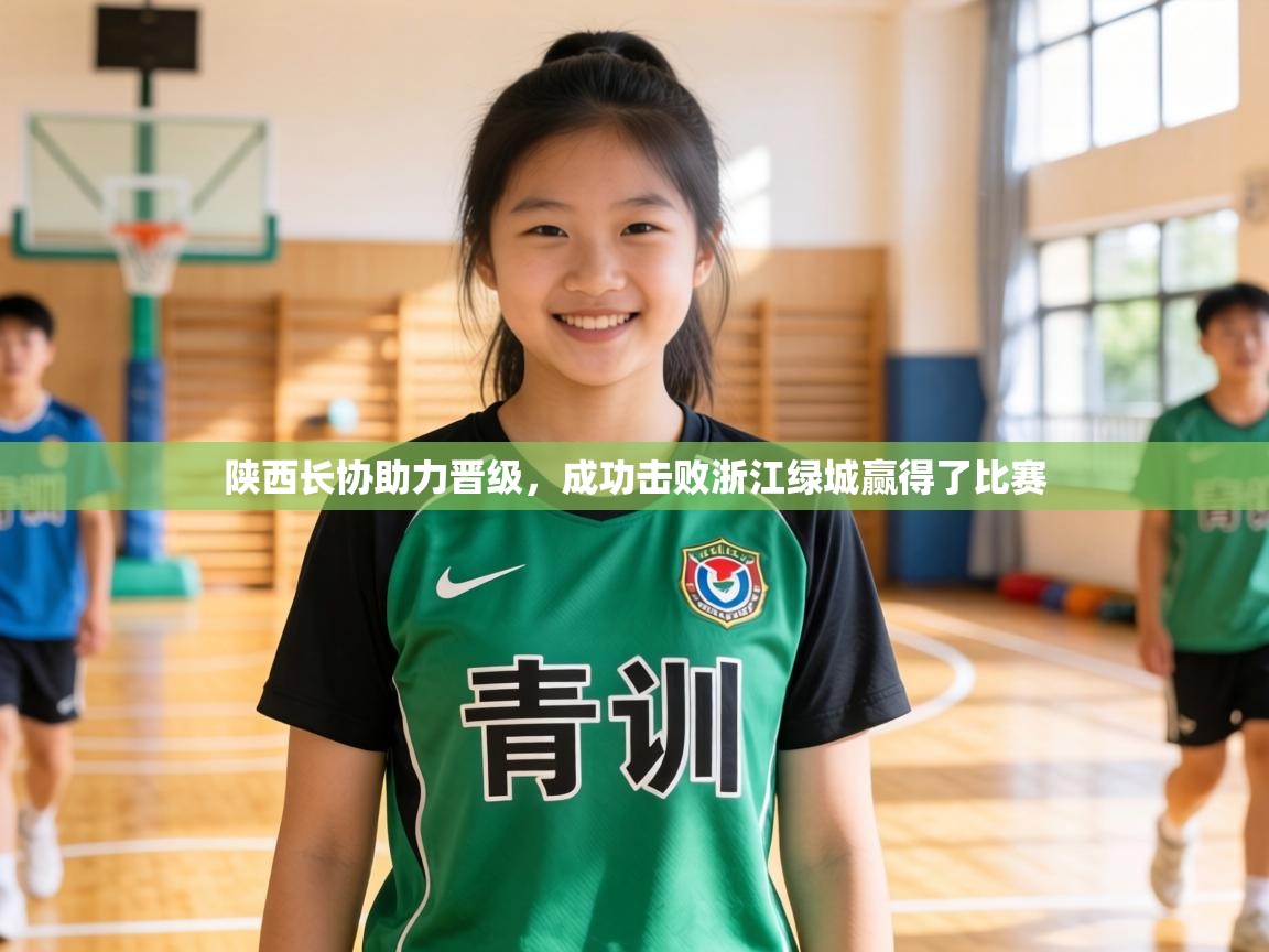 陕西长协助力晋级,成功击败浙江绿城赢得了比赛 第1张