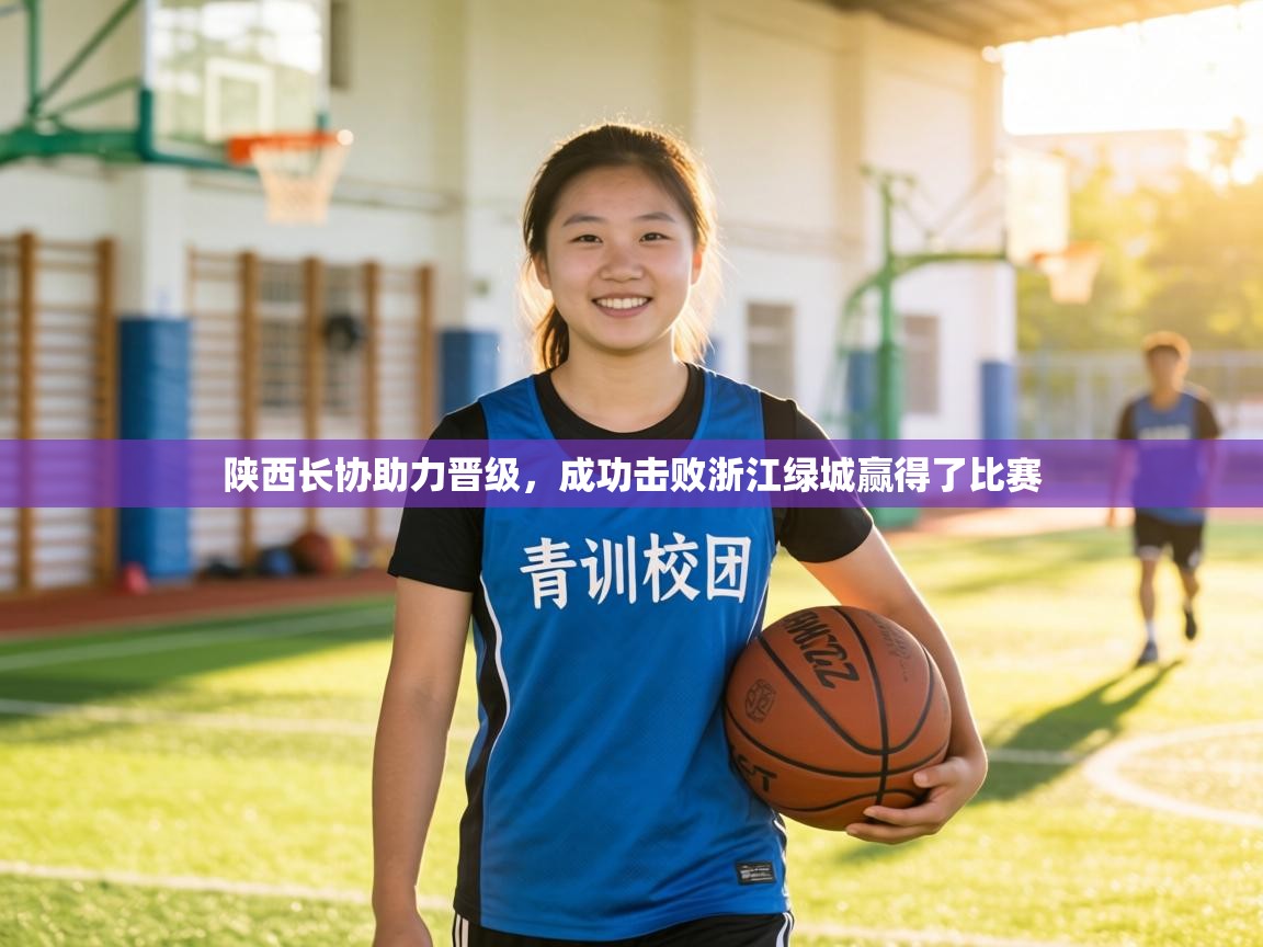 陕西长协助力晋级,成功击败浙江绿城赢得了比赛 第2张